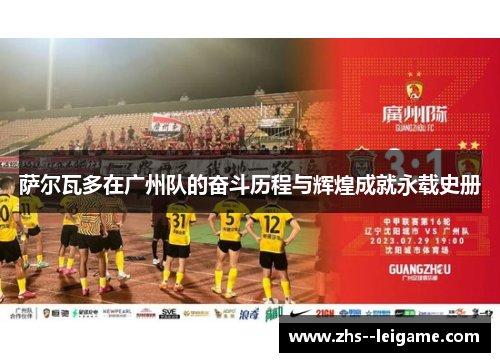 萨尔瓦多在广州队的奋斗历程与辉煌成就永载史册