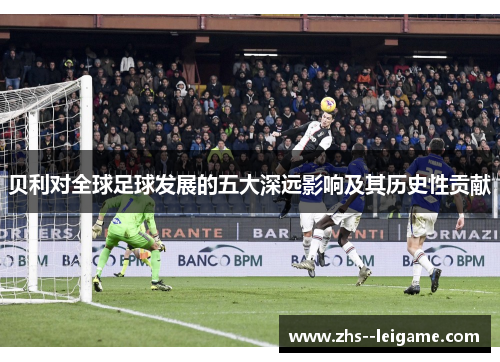 贝利对全球足球发展的五大深远影响及其历史性贡献