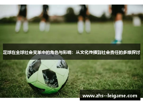 足球在全球社会变革中的角色与影响：从文化传播到社会责任的多维探讨