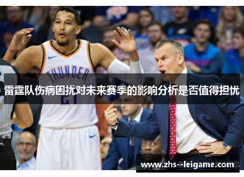 雷霆队伤病困扰对未来赛季的影响分析是否值得担忧