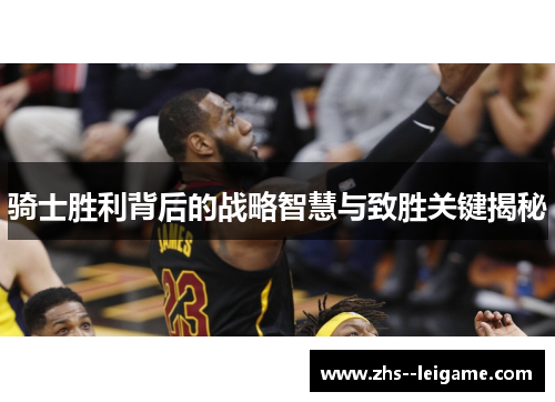 骑士胜利背后的战略智慧与致胜关键揭秘