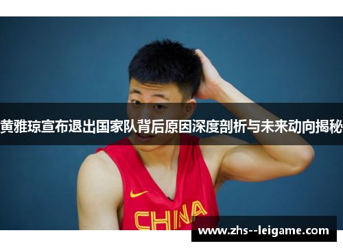 黄雅琼宣布退出国家队背后原因深度剖析与未来动向揭秘