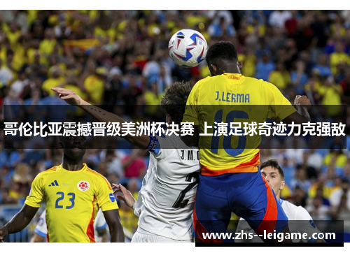 哥伦比亚震撼晋级美洲杯决赛 上演足球奇迹力克强敌