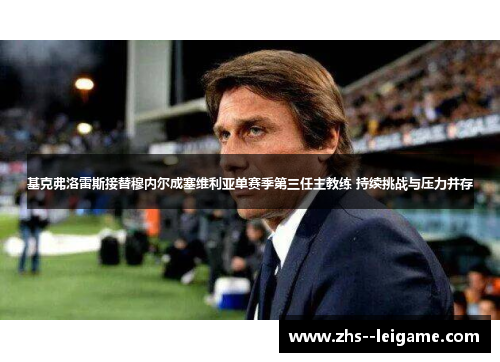 基克弗洛雷斯接替穆内尔成塞维利亚单赛季第三任主教练 持续挑战与压力并存