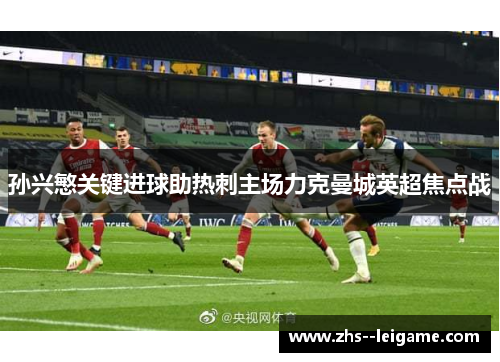 孙兴慜关键进球助热刺主场力克曼城英超焦点战