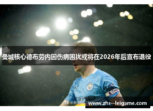 曼城核心德布劳内因伤病困扰或将在2026年后宣布退役