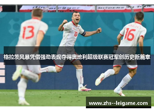 格拉茨风暴凭借强劲表现夺得奥地利超级联赛冠军创历史新篇章