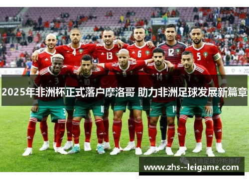2025年非洲杯正式落户摩洛哥 助力非洲足球发展新篇章