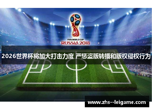 2026世界杯将加大打击力度 严惩盗版转播和版权侵权行为