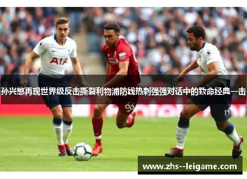 孙兴慜再现世界级反击撕裂利物浦防线热刺强强对话中的致命经典一击
