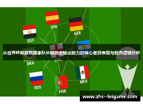 从世界杯数据看国家队长期稳定输出能力的核心差异表现与胜负逻辑分析
