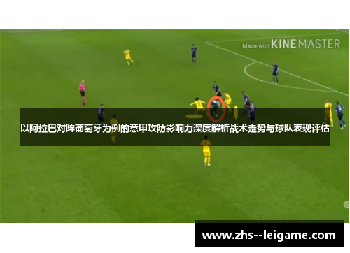 以阿拉巴对阵葡萄牙为例的意甲攻防影响力深度解析战术走势与球队表现评估