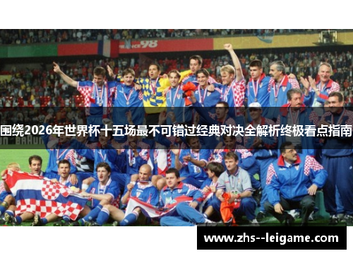 围绕2026年世界杯十五场最不可错过经典对决全解析终极看点指南