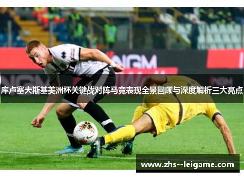 库卢塞夫斯基美洲杯关键战对阵马竞表现全景回顾与深度解析三大亮点